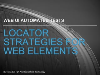 LOCATOR
STRATEGIES FOR
WEB ELEMENTS
WEB UI AUTOMATED TESTS
By Trong Bui - QA Architect at KMS Technology
 