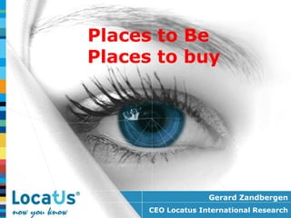 Places to Be
Places to buy




                    Gerard Zandbergen
      CEO Locatus International Research
 