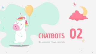 CHATBOTS
Ou assistentes virtuais ou só bots
02
 