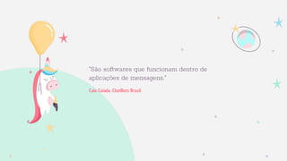 Caio Calado, ChatBots Brasil
"São softwares que funcionam dentro de
aplicações de mensagens.”
 