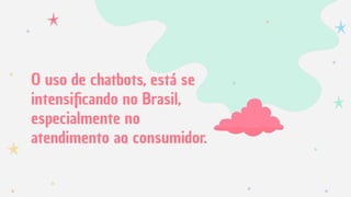 O uso de chatbots, está se
intensiﬁcando no Brasil,
especialmente no
atendimento ao consumidor.
 