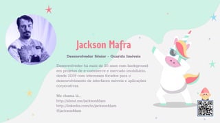 Jackson Mafra
Desenvolvedor Sênior - Guarida Imóveis
Desenvolvedor há mais de 20 anos com background
em projetos de e-commerce e mercado imobiliário,
desde 2009 com interesses focados para o
desenvolvimento de interfaces móveis e aplicações
corporativas.
Me chama lá...
http://about.me/jacksonfdam
http://linkedin.com/in/jacksonfdam
@jacksonfdam
 