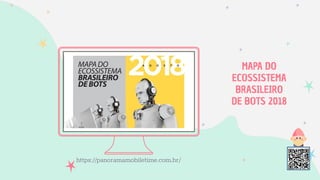 MAPA DO
ECOSSISTEMA
BRASILEIRO
DE BOTS 2018
https://panoramamobiletime.com.br/
 