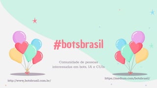 #botsbrasil
Comunidade de pessoas
interessadas em bots, IA e CUIs
https://medium.com/botsbrasil/
http://www.botsbrasil.com.br/
 