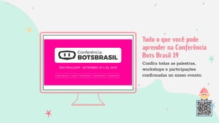 Tudo o que você pode
aprender na Conferência
Bots Brasil 19
Conﬁra todas as palestras,
workshops e participações
conﬁrmadas no nosso evento.
 