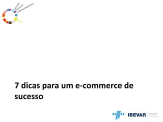 7 dicas para um e-commerce de
sucesso

 