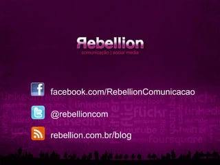 facebook.com/RebellionComunicacao

@rebellioncom

rebellion.com.br/blog
 