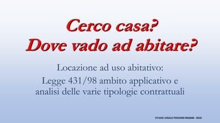 Cerco casa?
Dove vado ad abitare?
Locazione ad uso abitativo:
Legge 431/98 ambito applicativo e
analisi delle varie tipolo...
