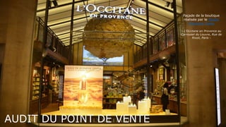 AUDIT DU POINT DE VENTE
Façade de la boutique
réalisée par le Studio
Marianne Guely
- L’Occitane en Provence au
Carrousel du Louvre, Rue de
Rivoli, Paris -
 
