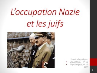 L’occupation Nazie
et les juifs
Travail effectué par:
• Miguel Silva, nº 15
• Filipe Delgado, nº 10
11ºF
1
 