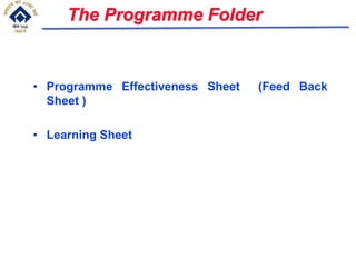 The Programme Folder
• Programme Effectiveness Sheet (Feed Back
Sheet )
• Learning Sheet
 