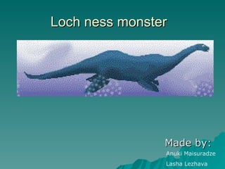 Loch ness monster Made by: Anuki Maisuradze Lasha Lezhava 