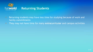 Returning Students Returning students may have less time for studying because of work and family commitments  They may not have time for many  extracurricular  and campus activities  1- 