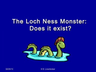 The Loch Ness Monster:
           Does it exist?




02/25/13      © D. Linenbroker
 