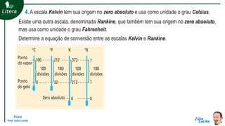 Física
Prof. Júlio Lociks
4. A escala Kelvin tem sua origem no zero absoluto e usa como unidade o grau Celsius.
Existe uma outra escala, denominada Rankine, que também tem sua origem no zero absoluto,
mas usa como unidade o grau Fahrenheit.
Determine a equação de conversão entre as escalas Kelvin e Rankine.
 