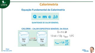 Física
Prof. Júlio Lociks
Equação Fundamental da Calorimetria
QUANTIDADE DE CALOR SENSÍVEL
CALORIA – CALOR ESPECÍFICO SENSÍVEL DA ÁGUA
Calorimetria
 