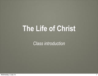 The Life of Christ
Class introduction
1Wednesday, 3 July 13
 
