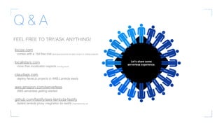 Let’s share some
serverless experience.
FEEL FREE TO TRY/ASK ANYTHING!
locize.com
comes with a 14d free trial (and special prices for open source or charity projects)
localistars.com
more than localization experts (coming soon)
claudiajs.com
deploy Node.js projects to AWS Lambda easily
aws.amazon.com/serverless
AWS serverless getting started
github.com/fastify/aws-lambda-fastify
fastest lambda proxy integration for fastify (maintained by us)
Q & A
 