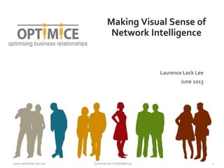 www.optimice.com.au Commercial in Confidence 1
Making Visual Sense of
Network Intelligence
Laurence Lock Lee
June 2013
 