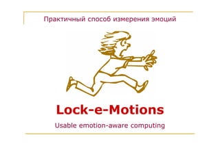 Lock-e-Motions
Практичный способ измерения эмоций
Usable emotion-aware computing
 