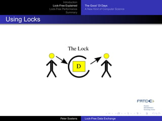Introduction
                Lock-Free Explained     The Good ’Ol Days
              Lock-Free Performance     A New Kind of Computer Science
                           Summary


Using Locks



                             The Lock


                                    D




                       Peter Soetens    Lock-Free Data Exchange
 