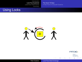 Introduction
                Lock-Free Explained     The Good ’Ol Days
              Lock-Free Performance     A New Kind of Computer Science
                           Summary


Using Locks




                                    D




                       Peter Soetens    Lock-Free Data Exchange
 
