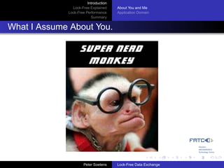 Introduction
               Lock-Free Explained     About You and Me
             Lock-Free Performance     Application Domain
                          Summary


What I Assume About You.




                      Peter Soetens    Lock-Free Data Exchange
 