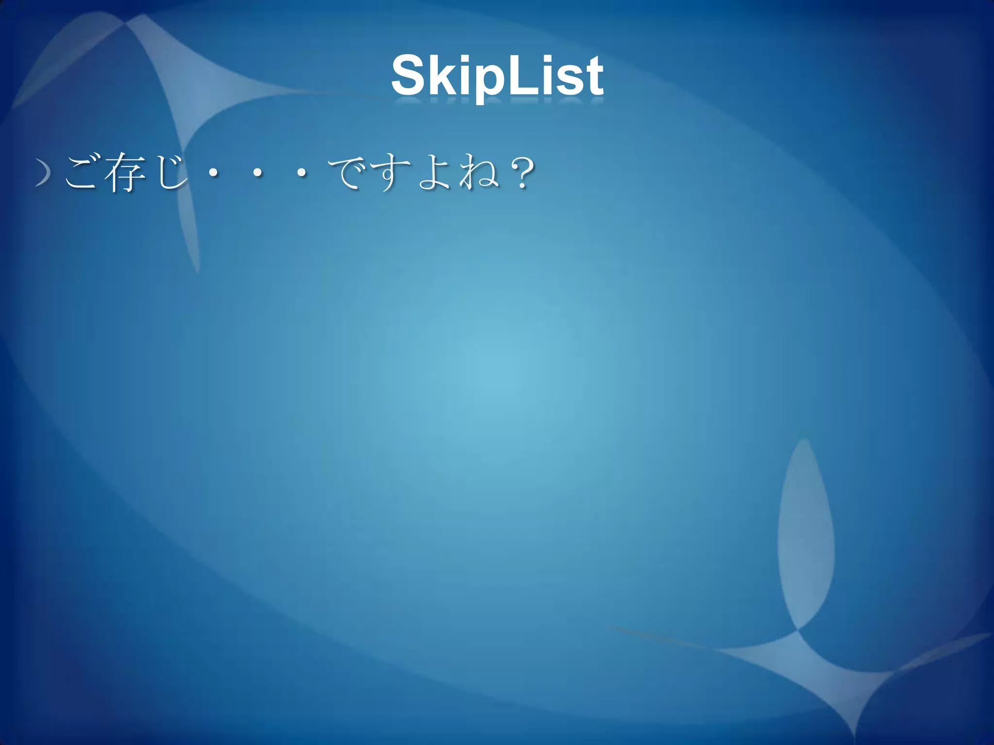 SkipList
ご存じ・・・ですよね？
 