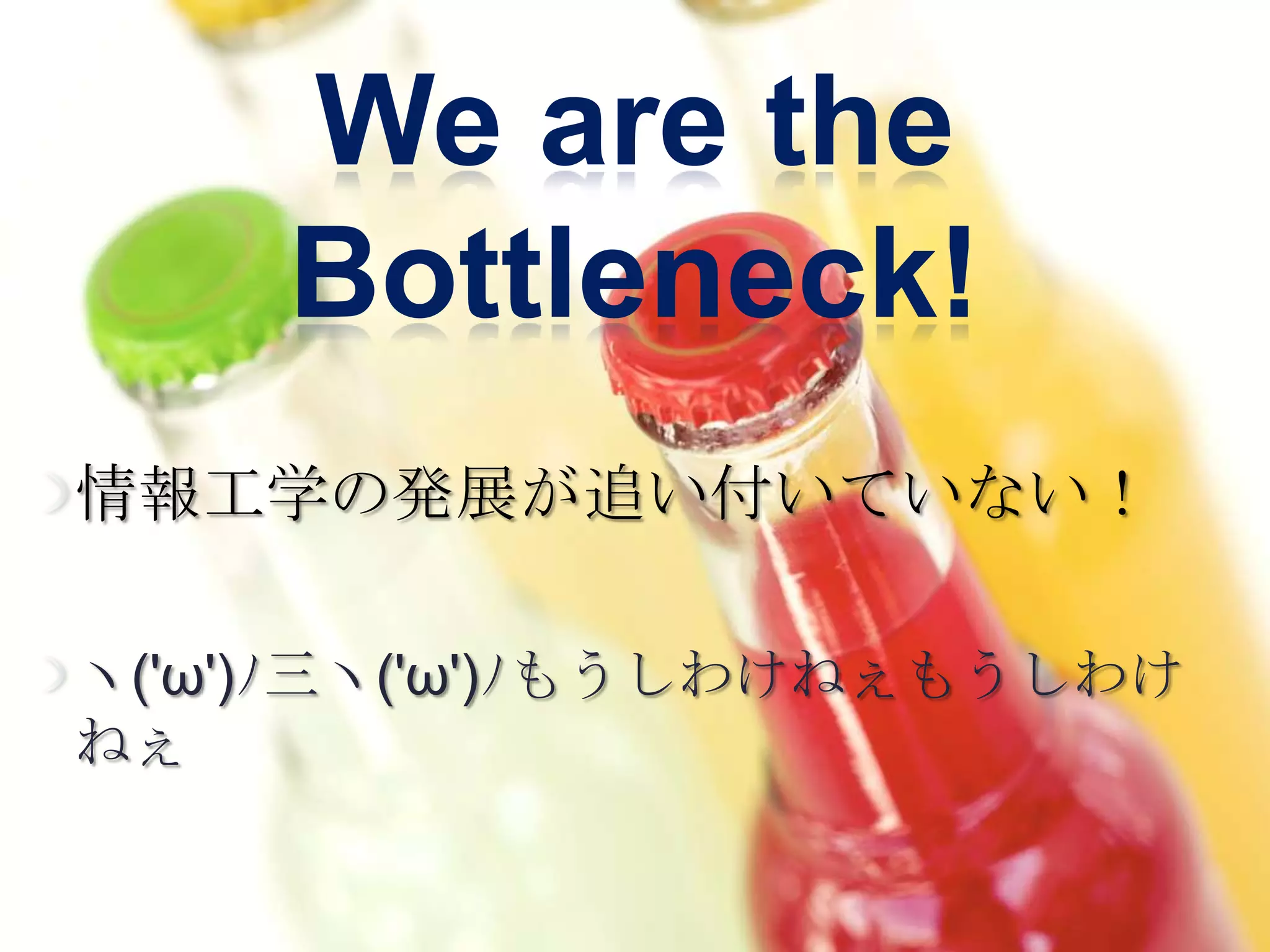 We are the
     Bottleneck!
情報工学の発展が追い付いていない！

ヽ('ω')ﾉ三ヽ('ω')ﾉもうしわけねぇもうしわけ
ねぇ
 
