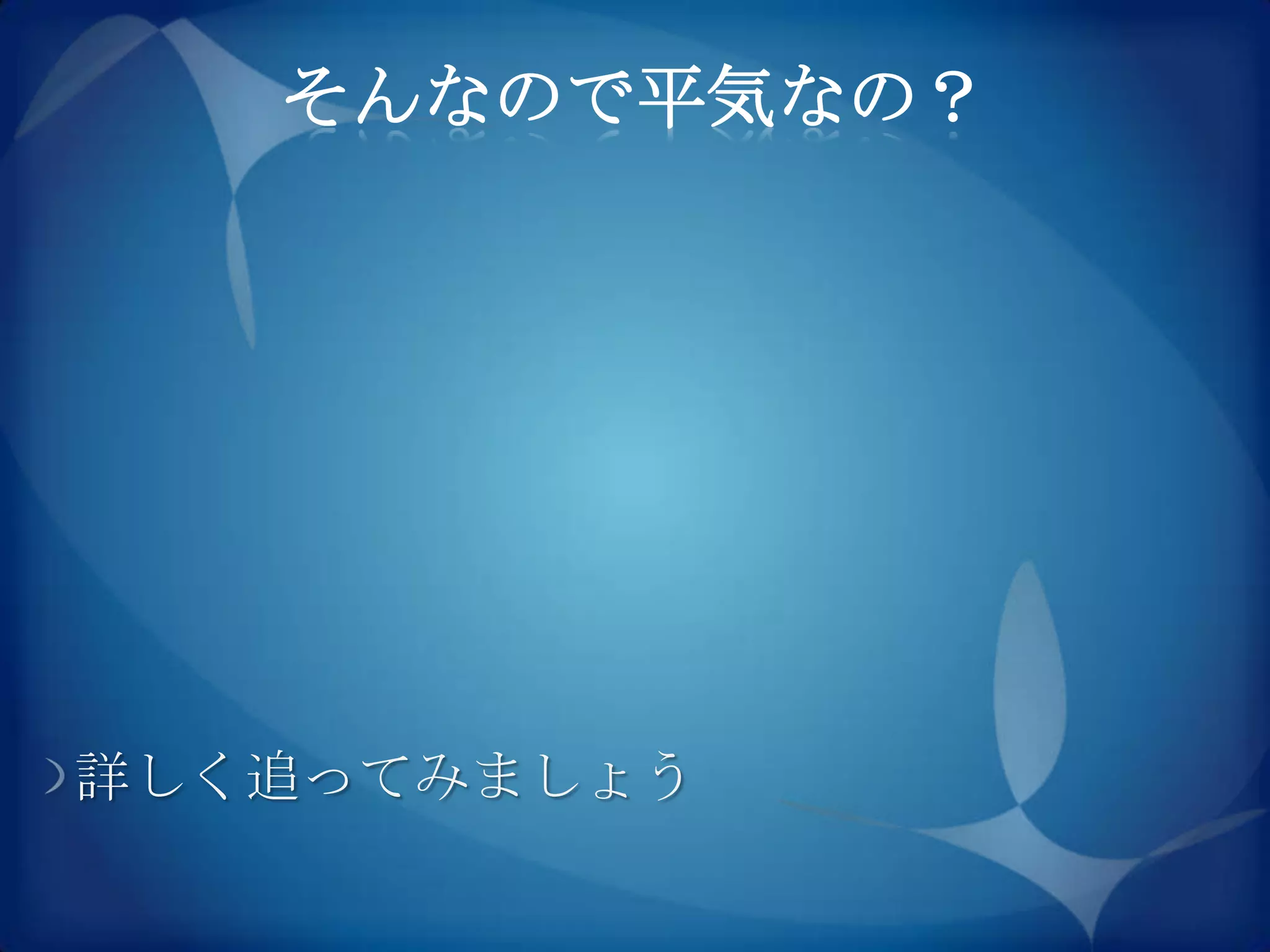 そんなので平気なの？




詳しく追ってみましょう
 