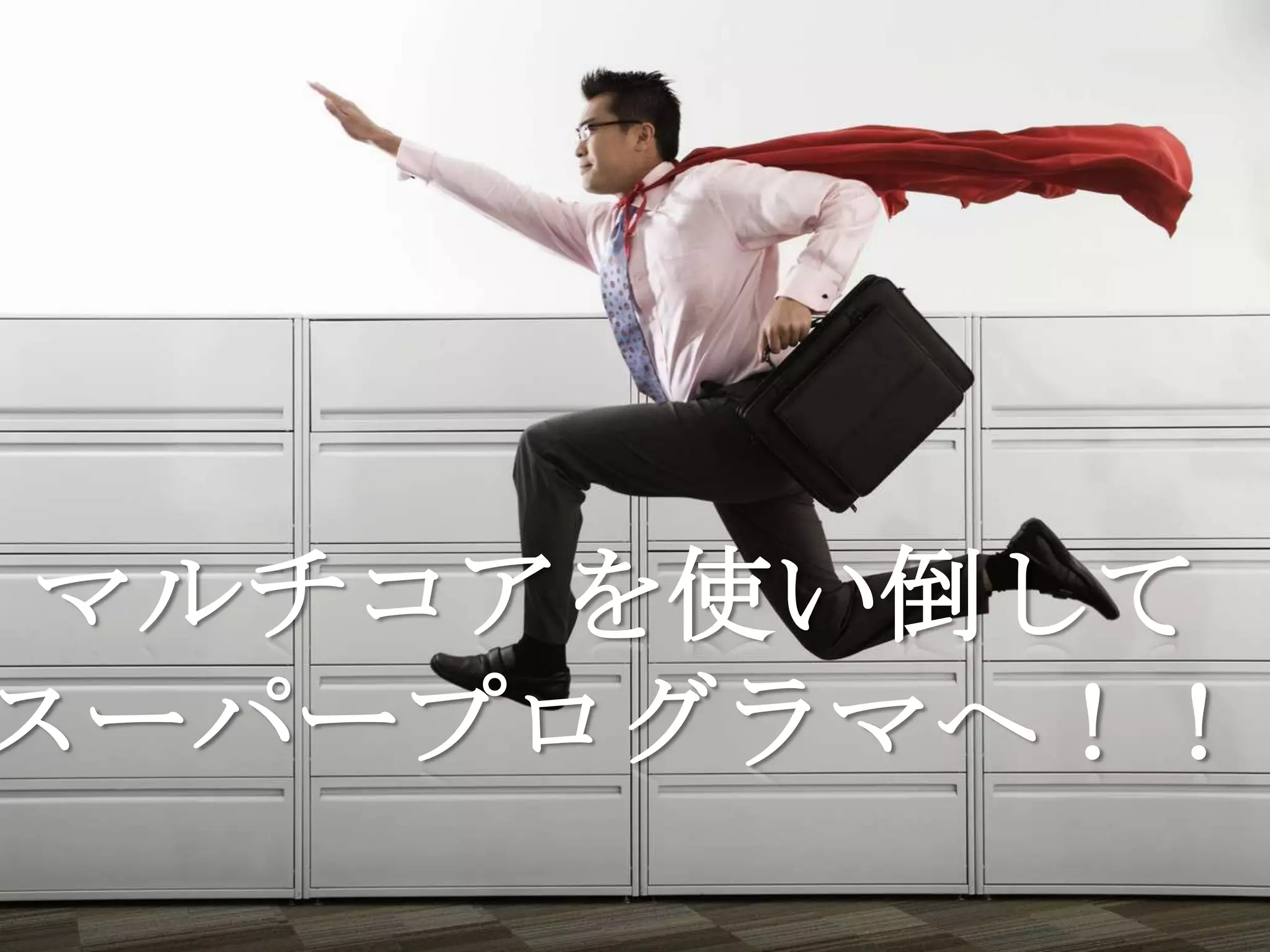 マルチコアを使い倒して
スーパープログラマへ！！
 