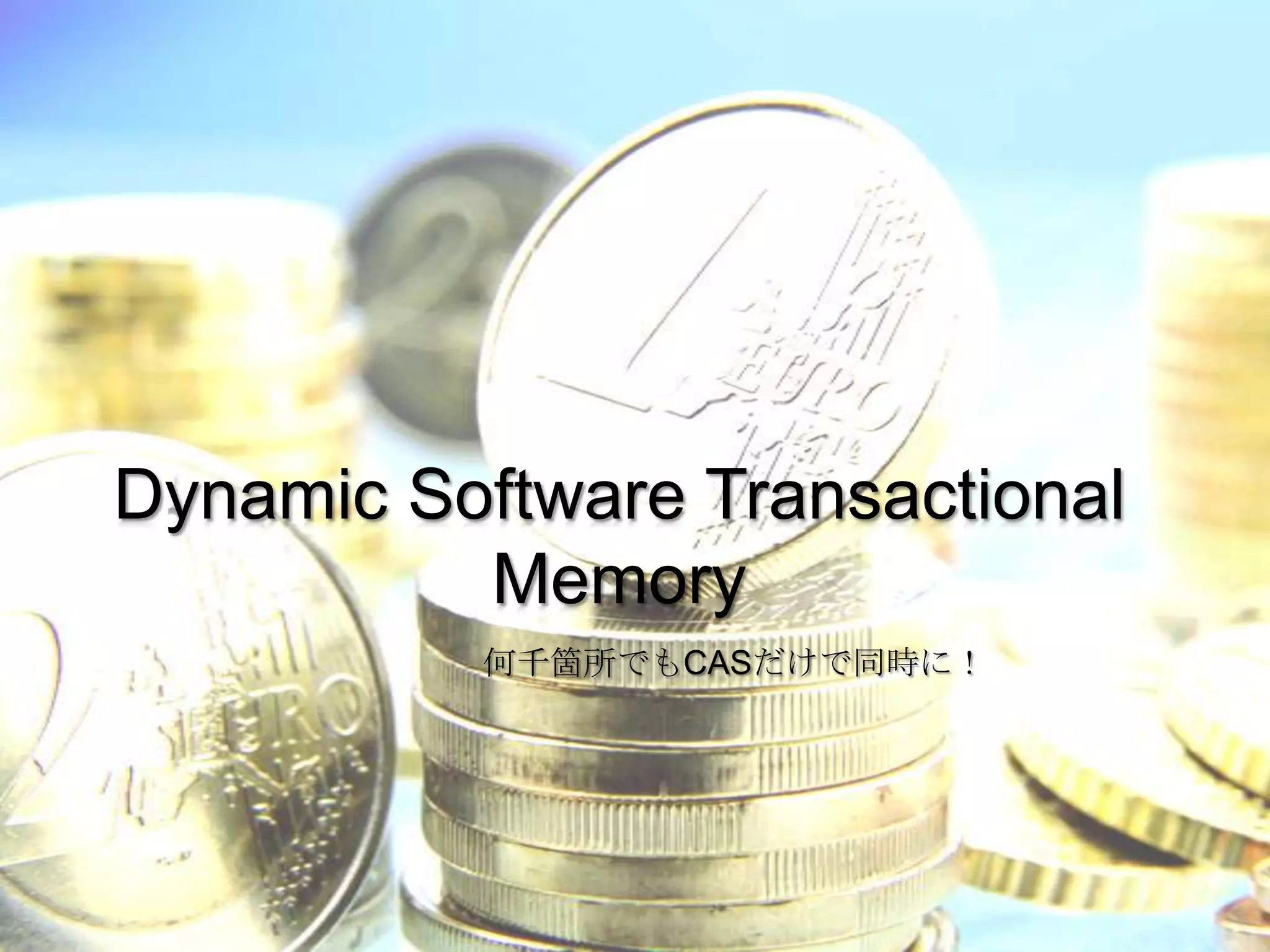 Dynamic Software Transactional
          Memory
          何千箇所でもCASだけで同時に！
 