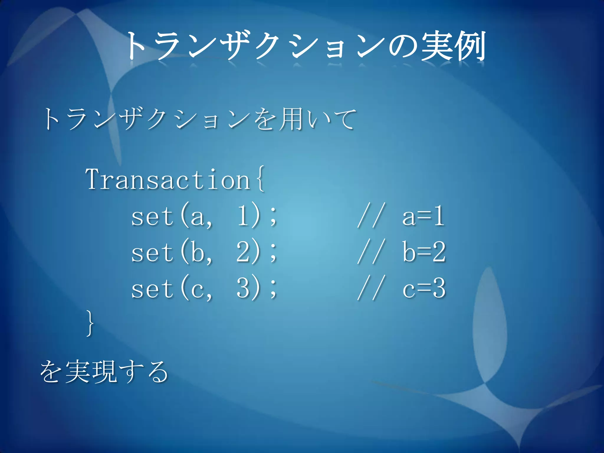 トランザクションの実例

トランザクションを用いて

 Transaction{
    set(a, 1);   // a=1
    set(b, 2);   // b=2
    set(c, 3);   // c=3
 }
を実現する
 