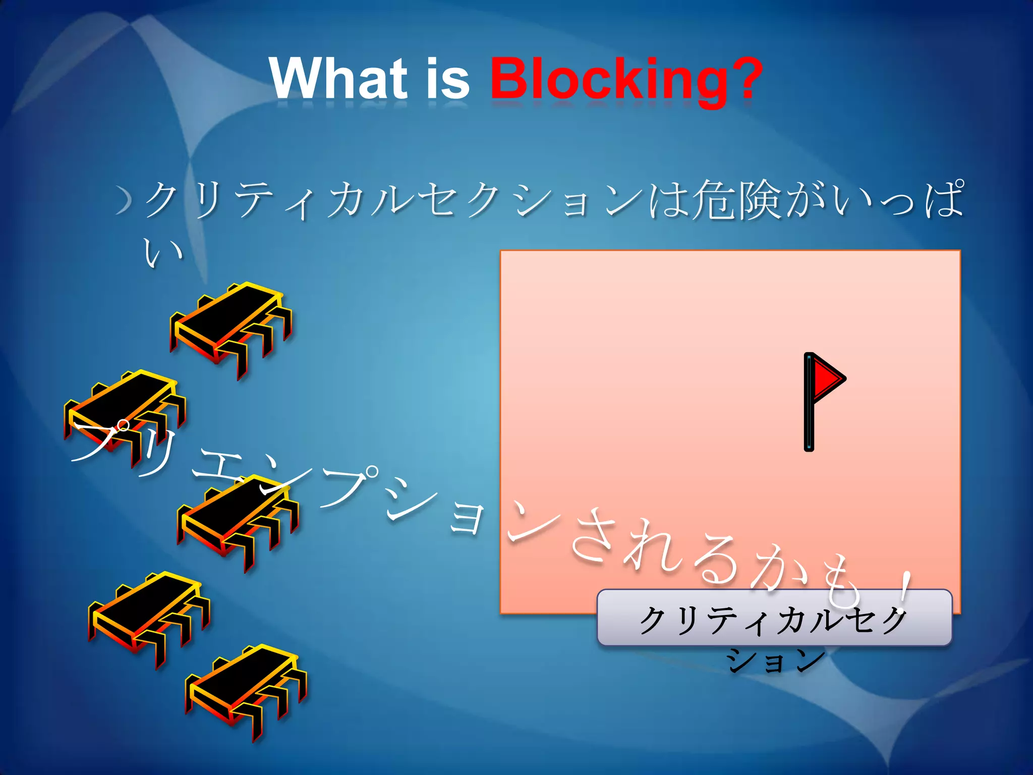 What is Blocking?

クリティカルセクションは危険がいっぱ
い




              クリティカルセク
                ション
 