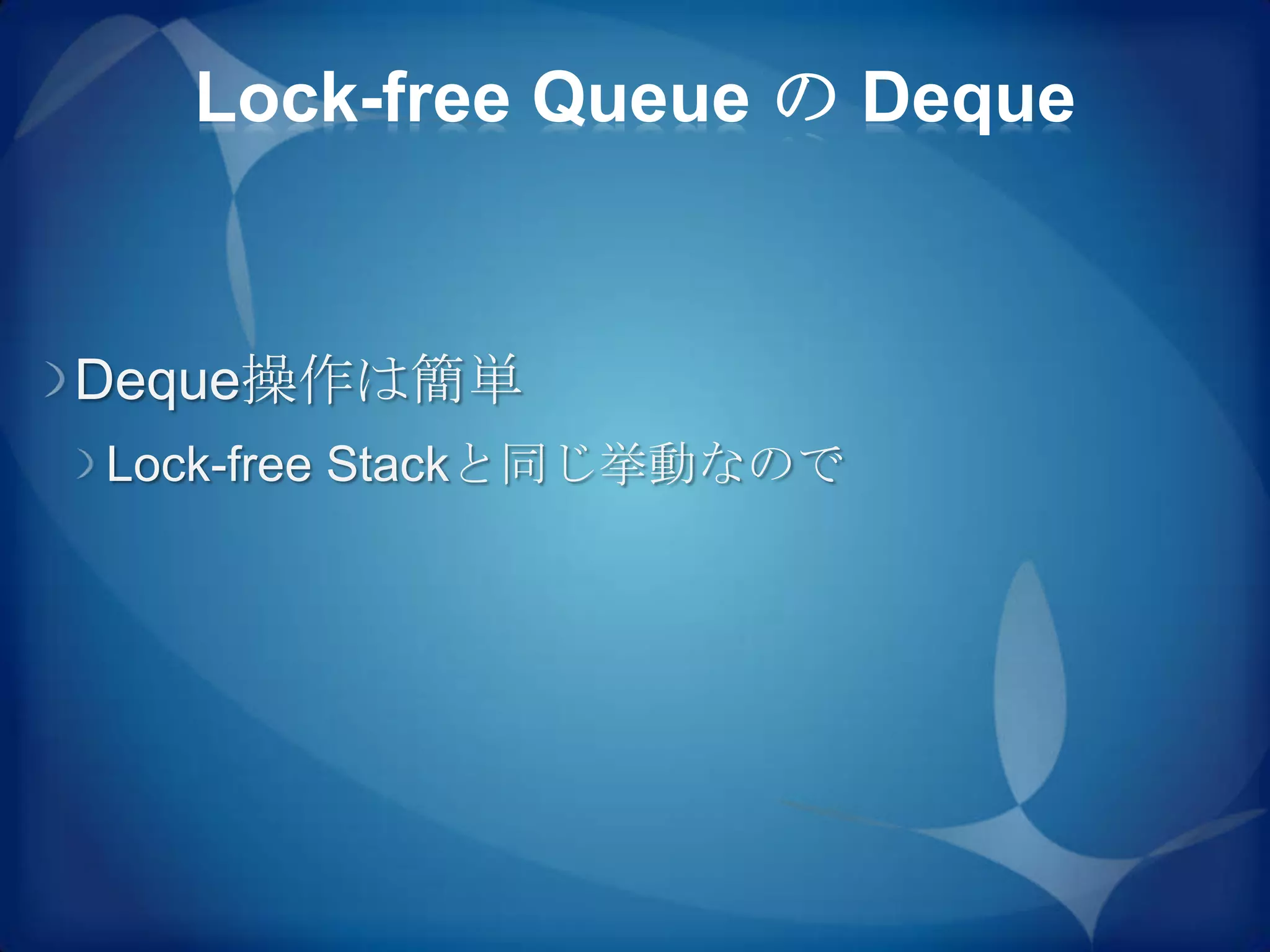 Lock-free Queue の Deque


Deque操作は簡単
Lock-free Stackと同じ挙動なので
 