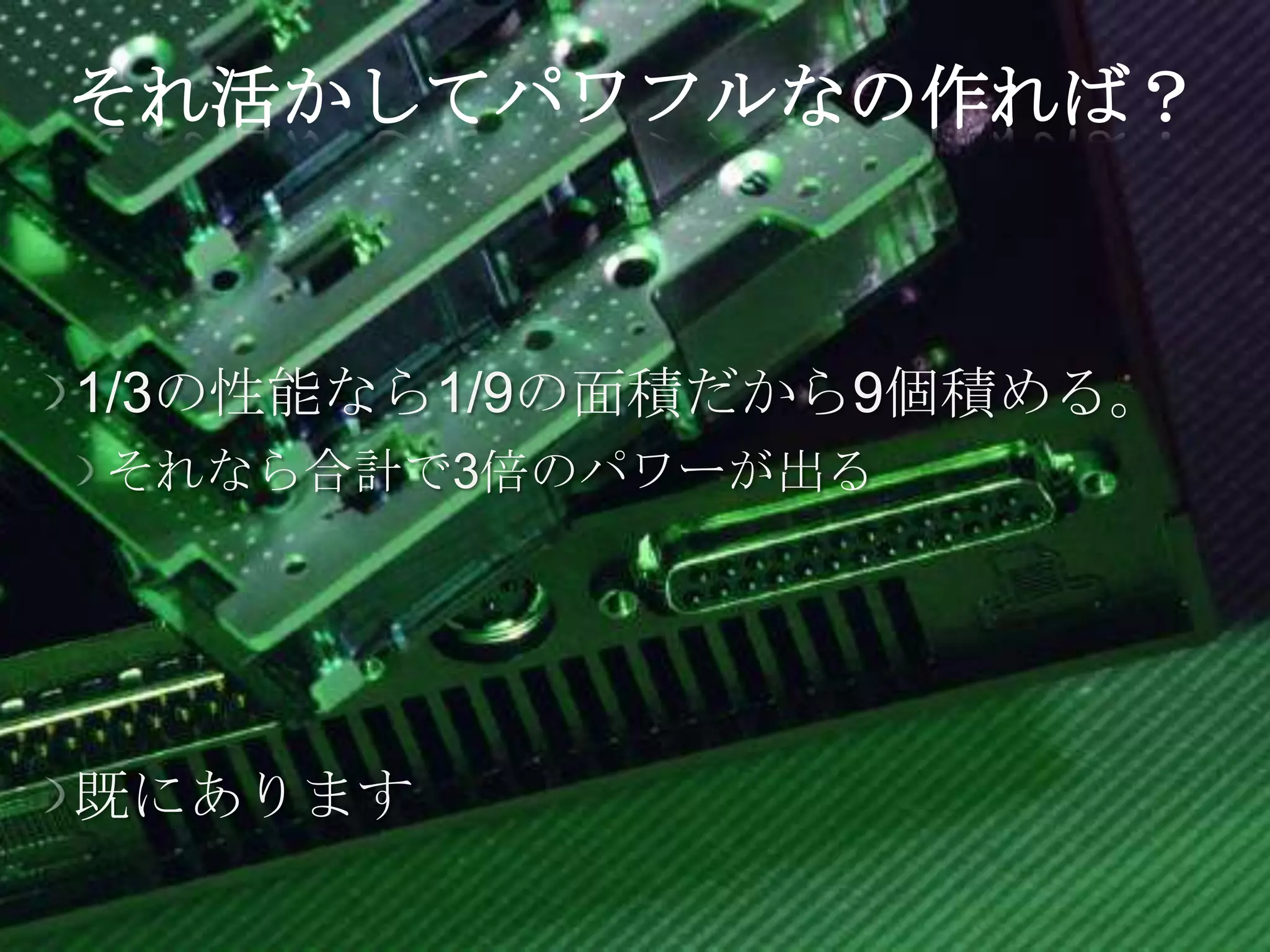 それ活かしてパワフルなの作れば？



1/3の性能なら1/9の面積だから9個積める。
それなら合計で3倍のパワーが出る




既にあります
 