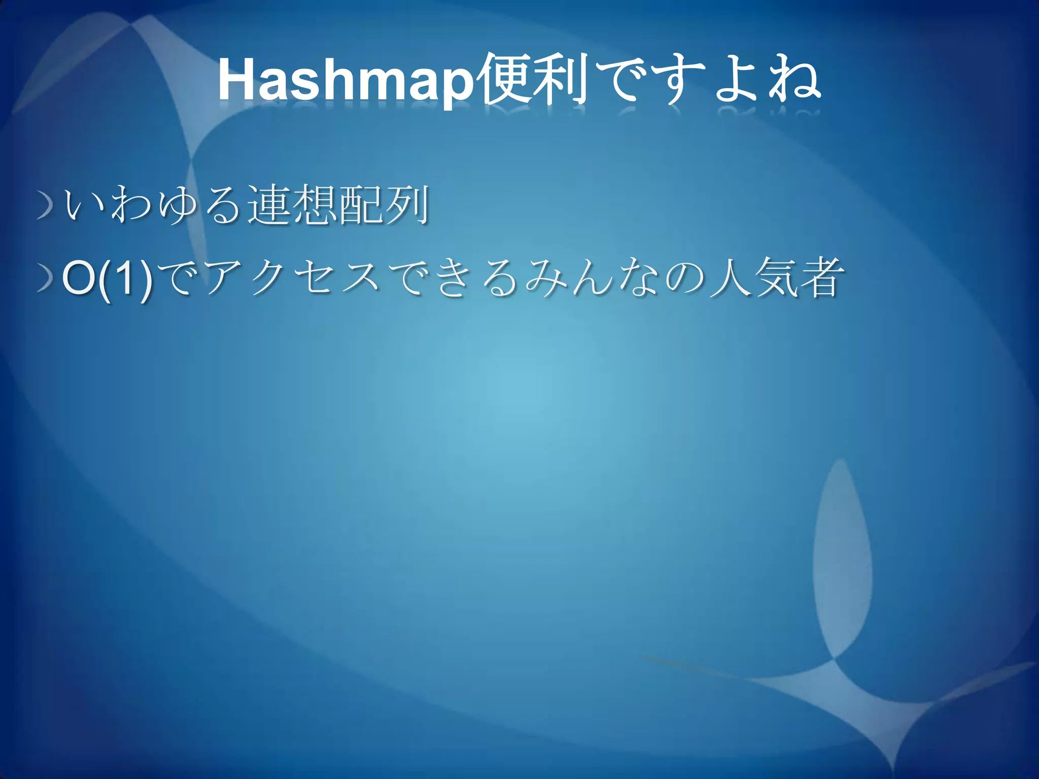 Hashmap便利ですよね

いわゆる連想配列
O(1)でアクセスできるみんなの人気者
 