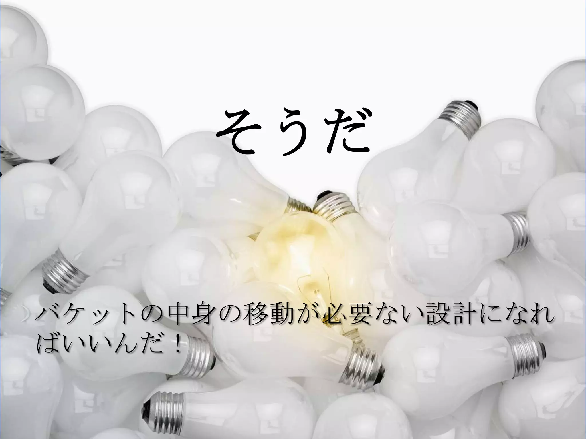 そうだ


バケットの中身の移動が必要ない設計になれ
ばいいんだ！
 