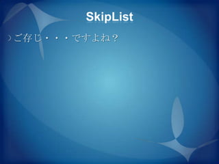 SkipList
ご存じ・・・ですよね？
 