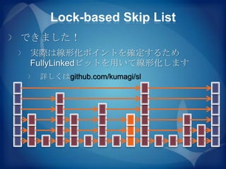 Lock-based Skip List
できました！
実際は線形化ポイントを確定するため
FullyLinkedビットを用いて線形化します
 詳しくはgithub.com/kumagi/sl
 