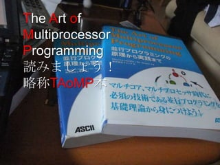The Art of
Multiprocessor
Programming
読みましょう！
略称TAoMP本
 