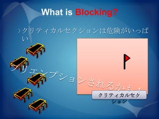 What is Blocking?

クリティカルセクションは危険がいっぱ
い




              クリティカルセク
                ション
 