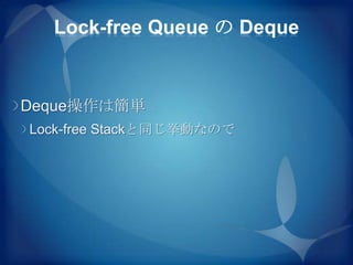 Lock-free Queue の Deque


Deque操作は簡単
Lock-free Stackと同じ挙動なので
 