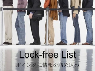 Lock-free List
ポインタに情報を詰め込め
 