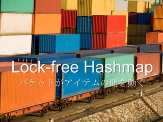 Lock-free Hashmap
バケットがアイテムの間を動く
 