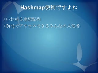Hashmap便利ですよね

いわゆる連想配列
O(1)でアクセスできるみんなの人気者
 
