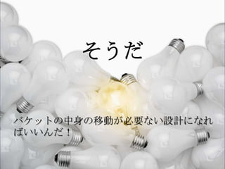 そうだ


バケットの中身の移動が必要ない設計になれ
ばいいんだ！
 
