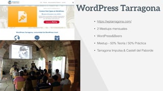 • https://wptarragona.com/
• 2 Meetups mensuales 
• WordPress&Beers
• Meetup - 50% Teoría / 50% Práctica 
• Tarragona Impu...
