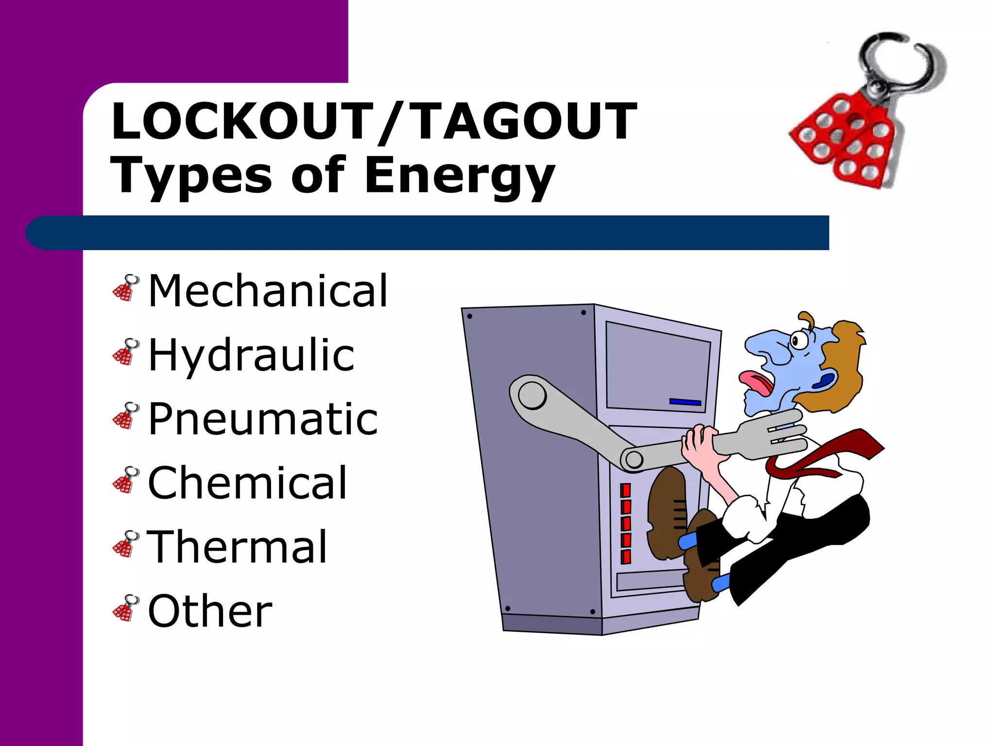 LOCKOUT/TAGOUT Types of Energy Mechanical Hydraulic Pneumatic Chemical Thermal Other 
