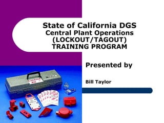 State of California DGS Central Plant Operations (LOCKOUT/TAGOUT) TRAINING PROGRAM Presented by Bill Taylor 